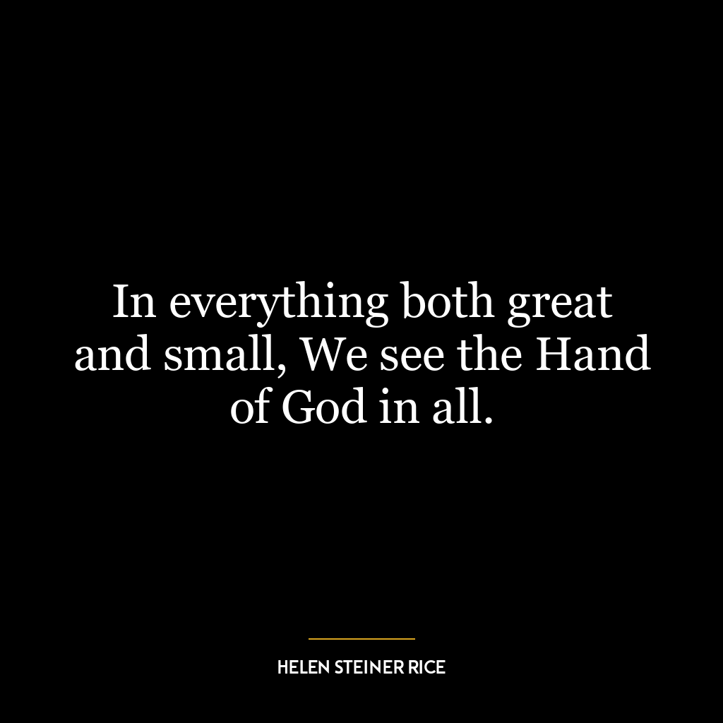 In everything both great and small, We see the Hand of God in all.