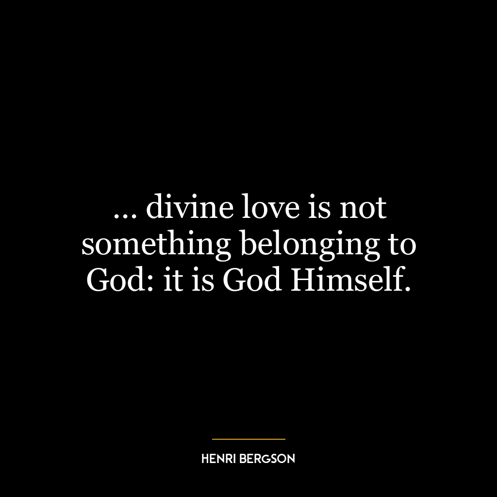 … divine love is not something belonging to God: it is God Himself.