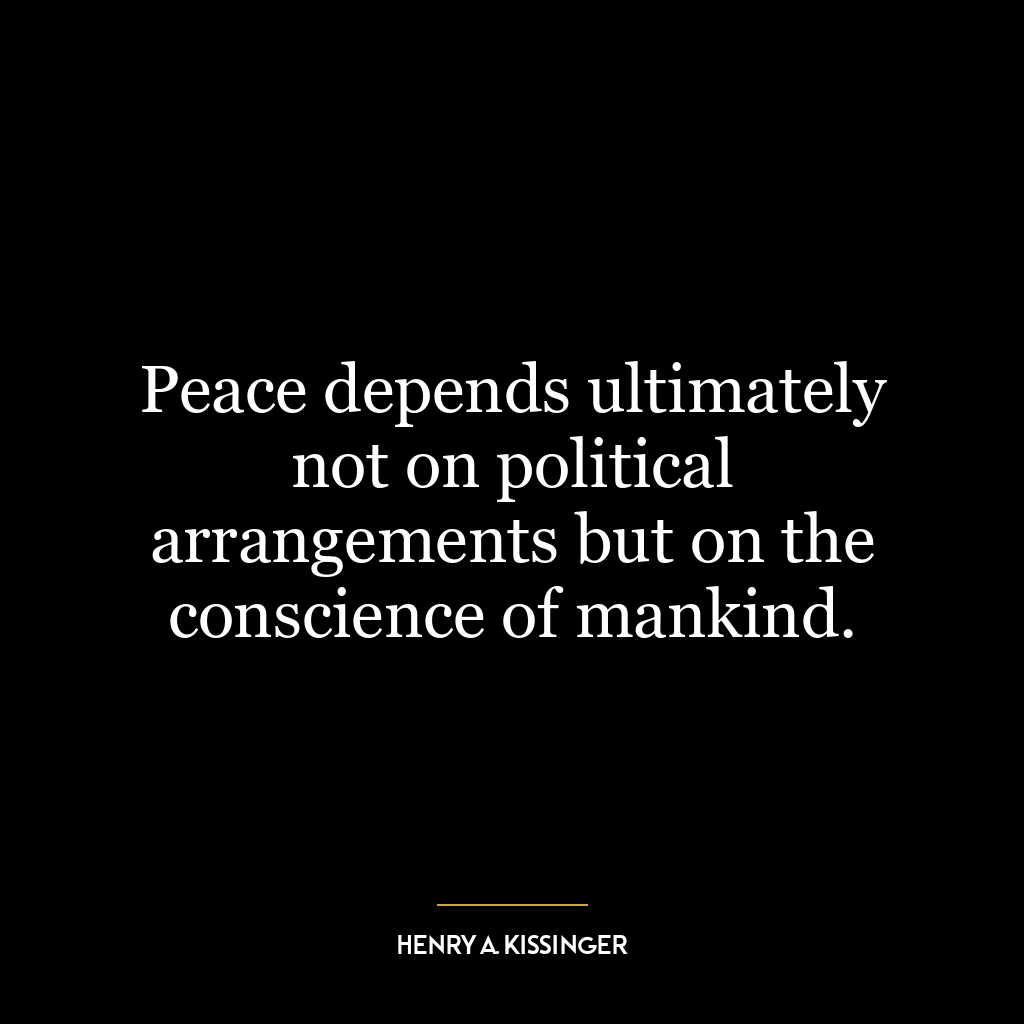 Peace depends ultimately not on political arrangements but on the conscience of mankind.