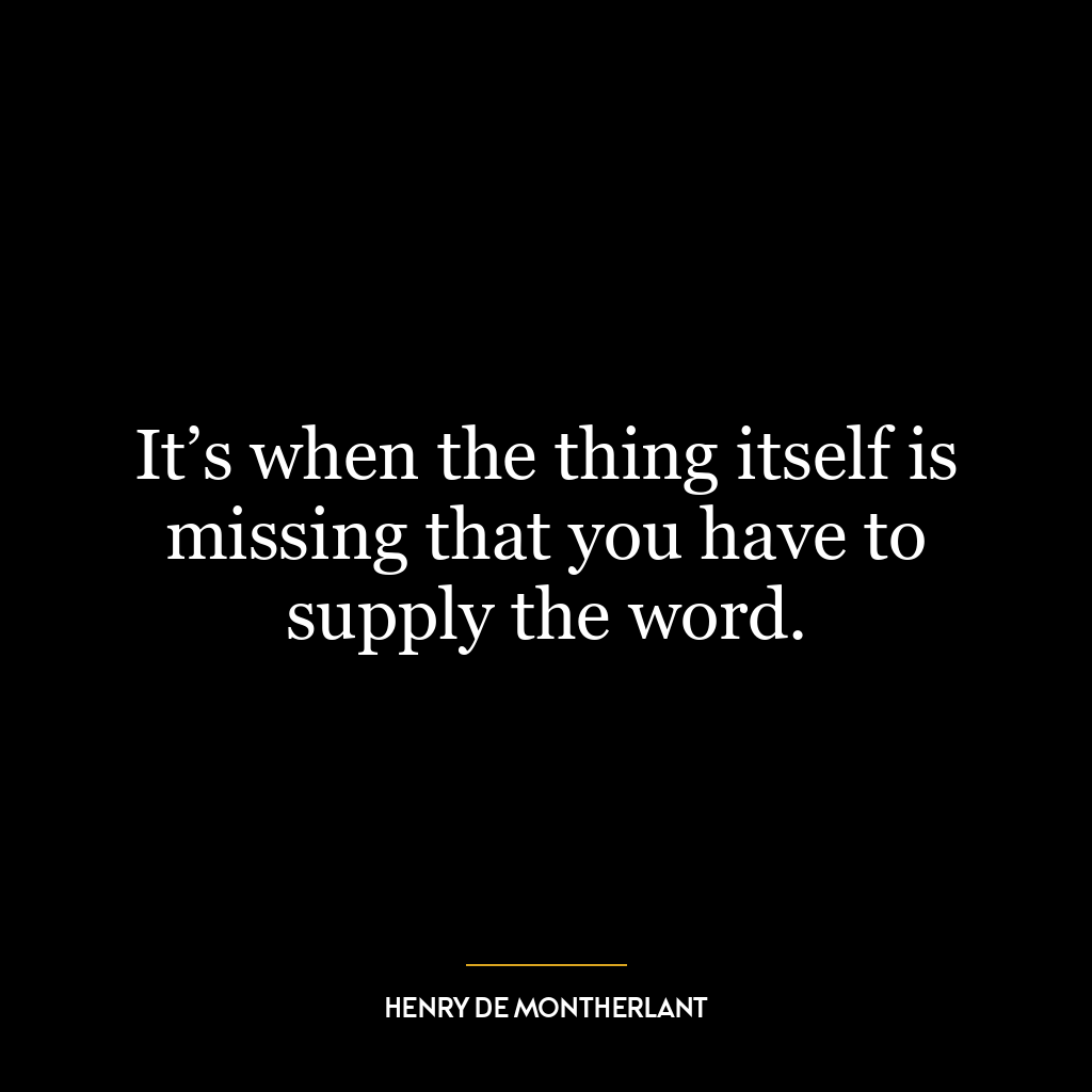 It’s when the thing itself is missing that you have to supply the word.