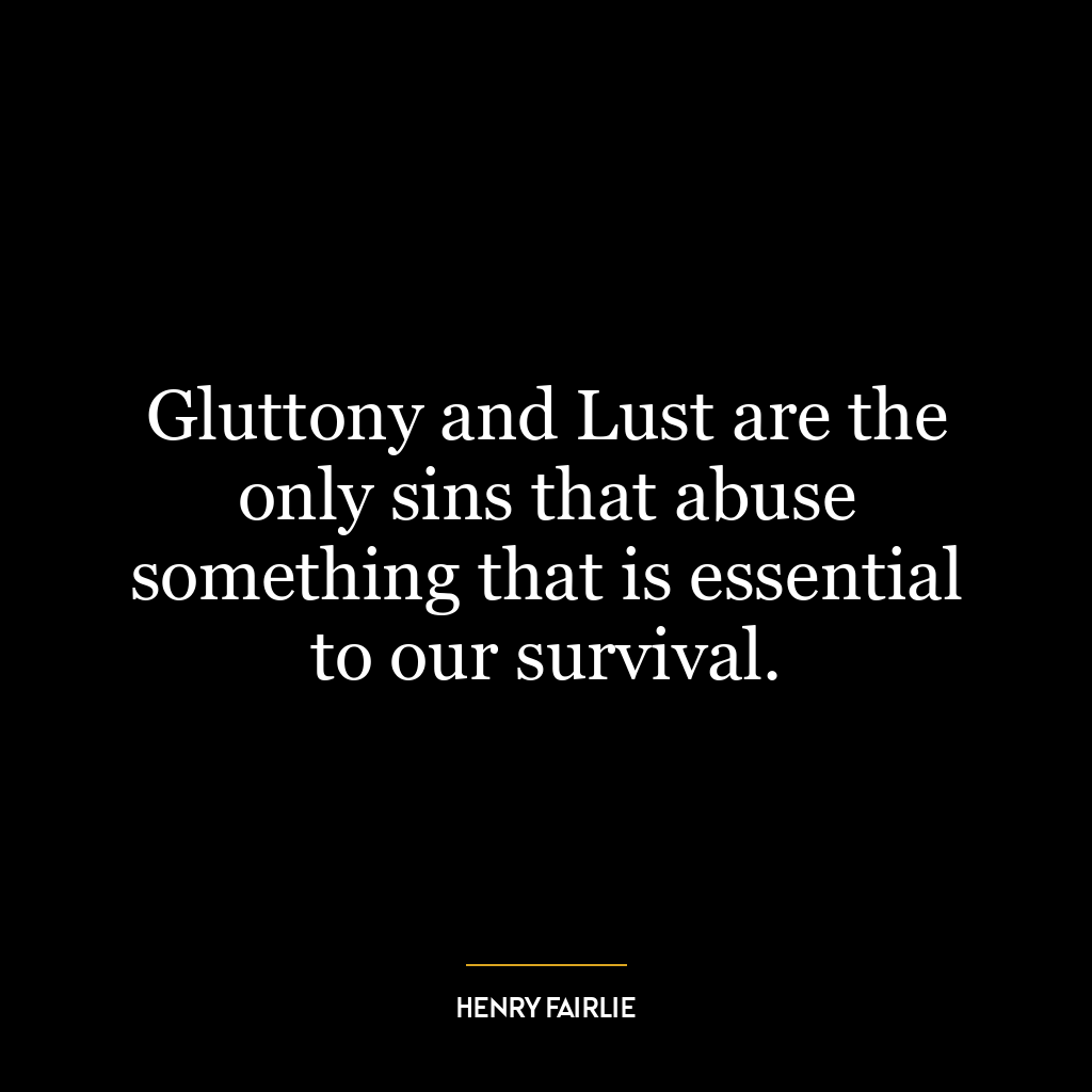 Gluttony and Lust are the only sins that abuse something that is essential to our survival.