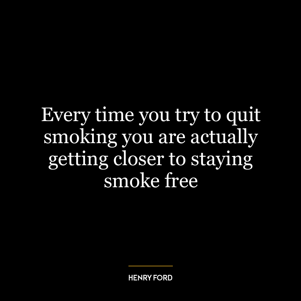 Every time you try to quit smoking you are actually getting closer to staying smoke free