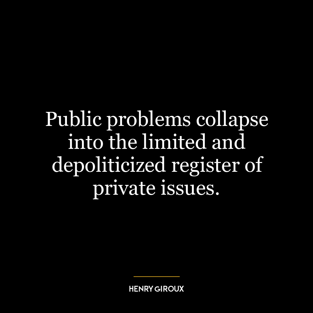 Public problems collapse into the limited and depoliticized register of private issues.