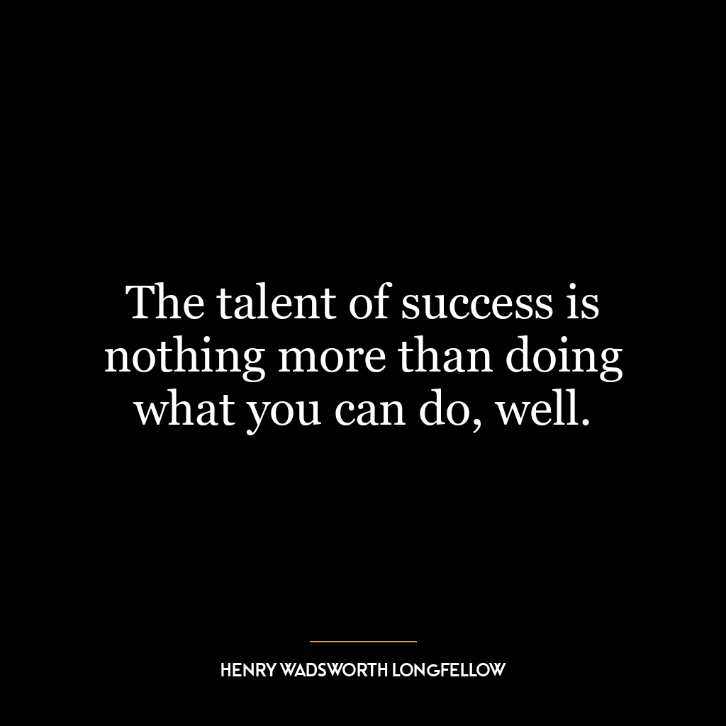 The talent of success is nothing more than doing what you can do, well.