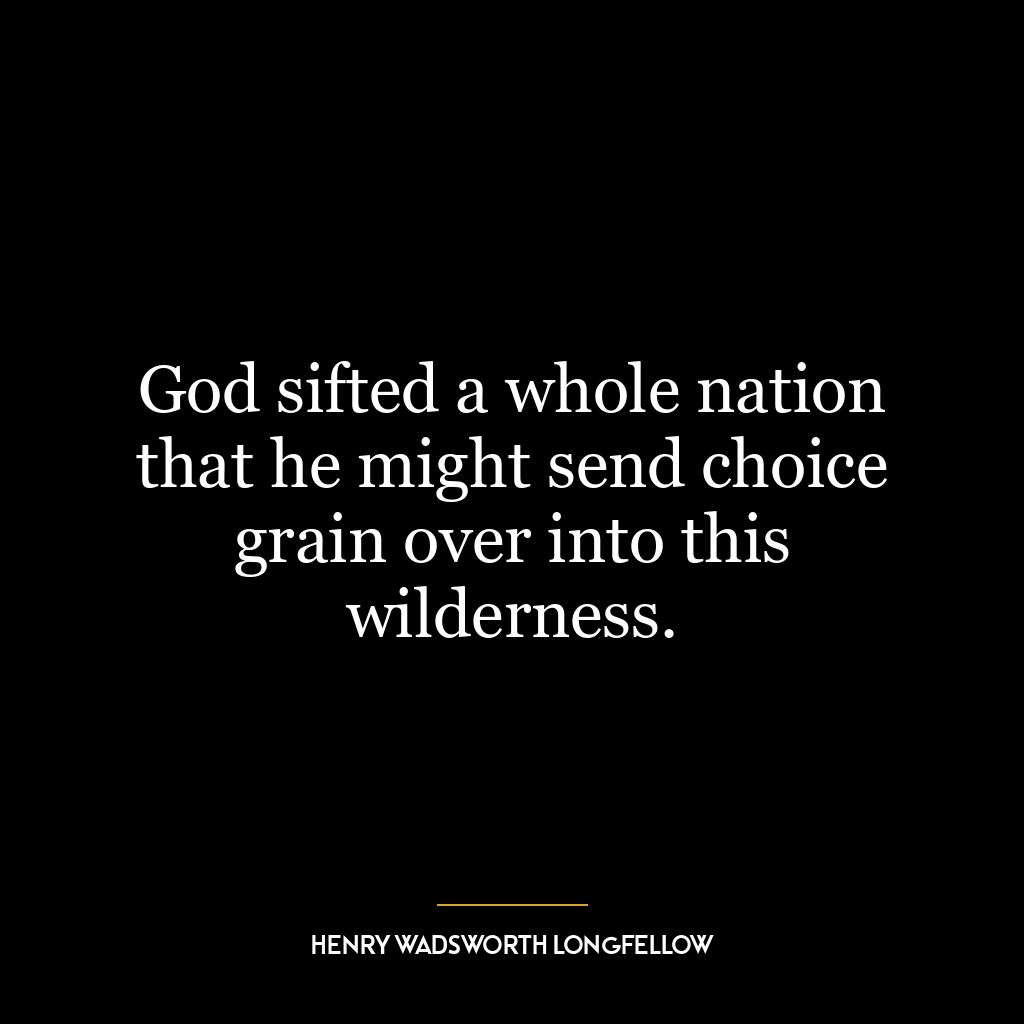 God sifted a whole nation that he might send choice grain over into this wilderness.