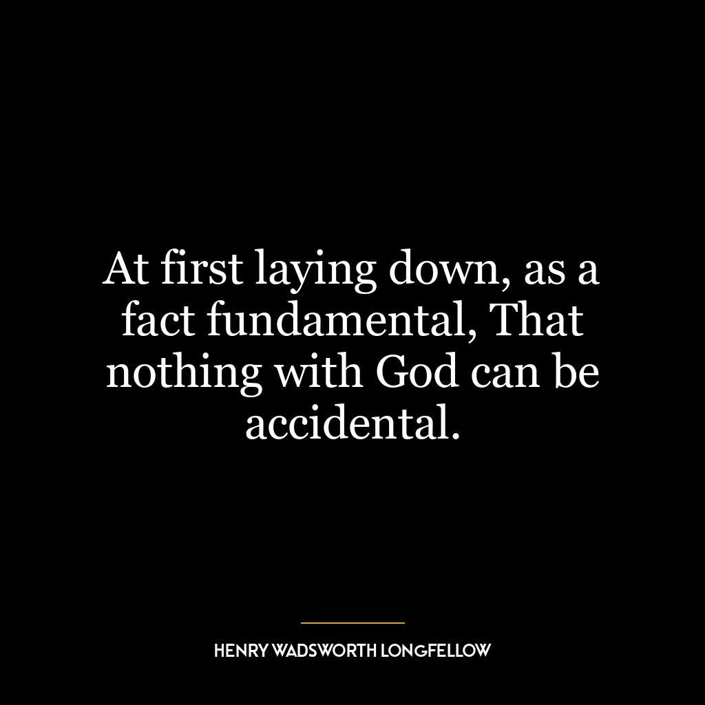 At first laying down, as a fact fundamental, That nothing with God can be accidental.