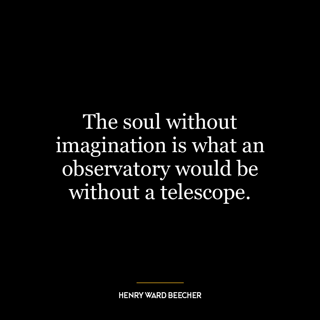 The soul without imagination is what an observatory would be without a telescope.