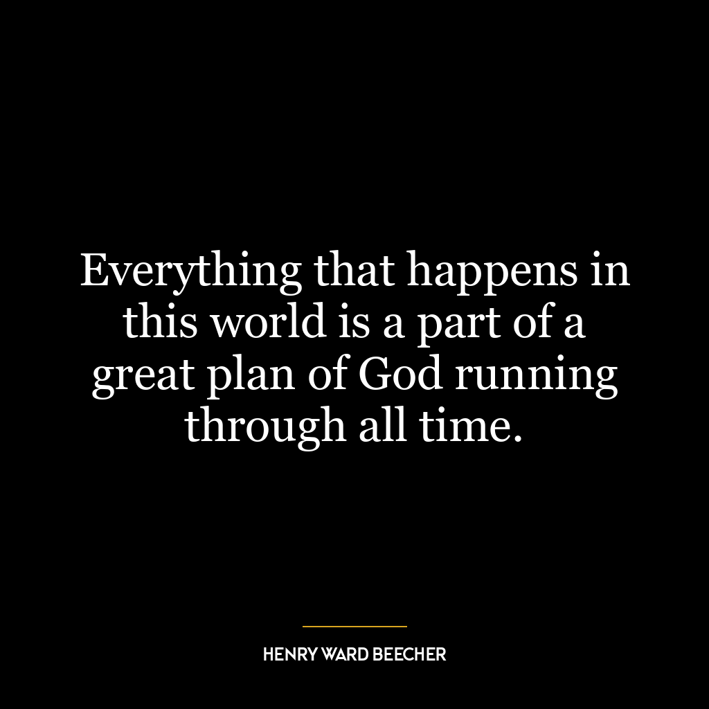 Everything that happens in this world is a part of a great plan of God running through all time.