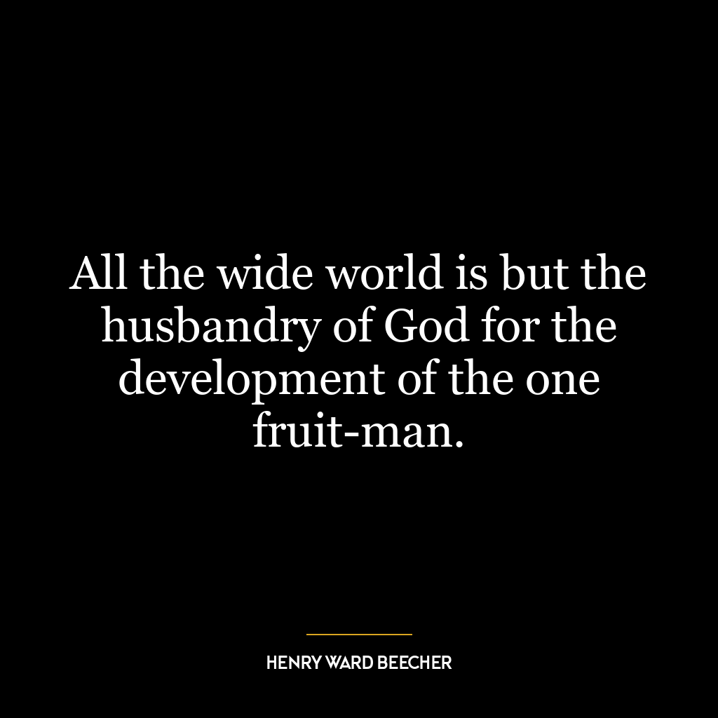 All the wide world is but the husbandry of God for the development of the one fruit-man.