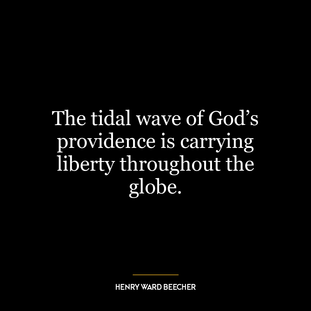 The tidal wave of God’s providence is carrying liberty throughout the globe.