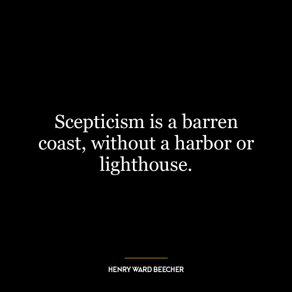 Scepticism is a barren coast, without a harbor or lighthouse.