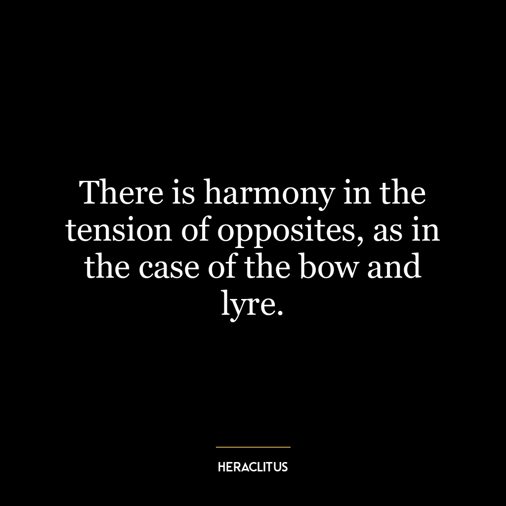 There is harmony in the tension of opposites, as in the case of the bow and lyre.