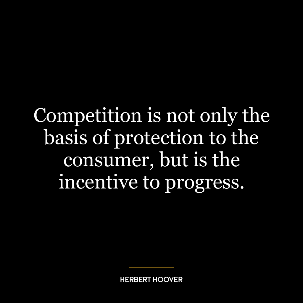 Competition is not only the basis of protection to the consumer, but is the incentive to progress.