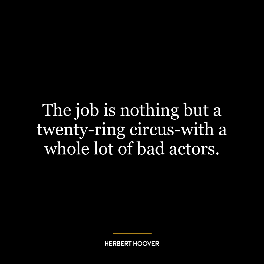 The job is nothing but a twenty-ring circus-with a whole lot of bad actors.