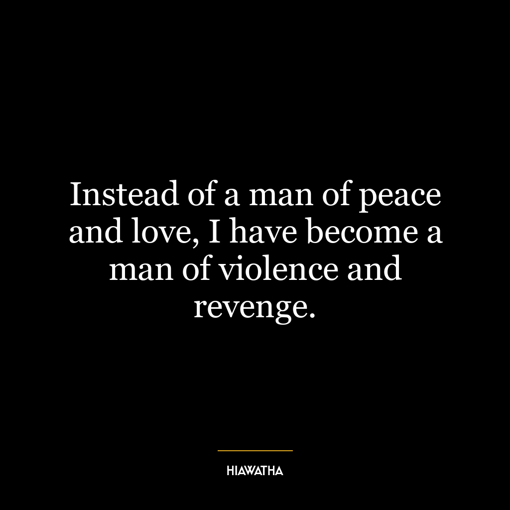 Instead of a man of peace and love, I have become a man of violence and revenge.