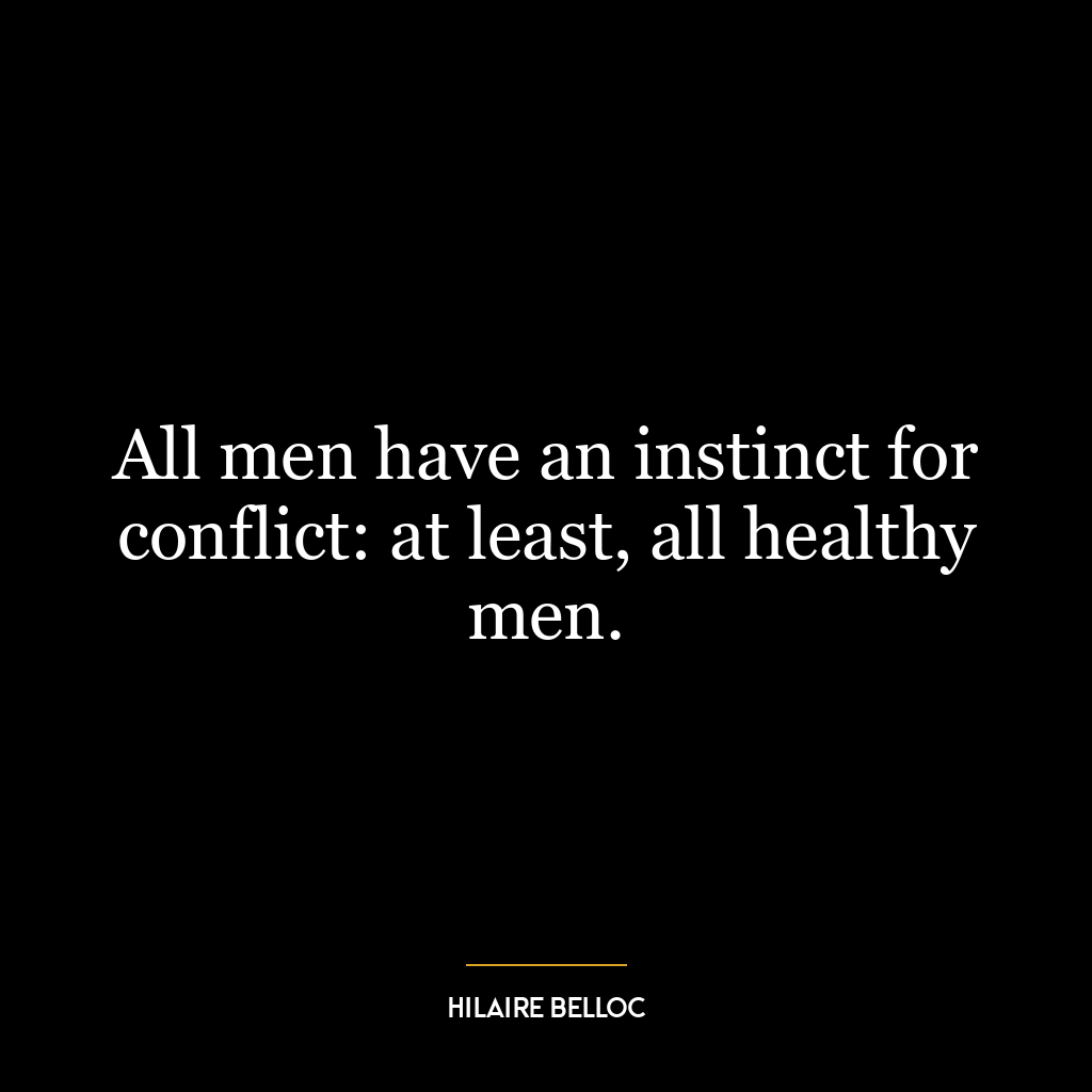 All men have an instinct for conflict: at least, all healthy men.