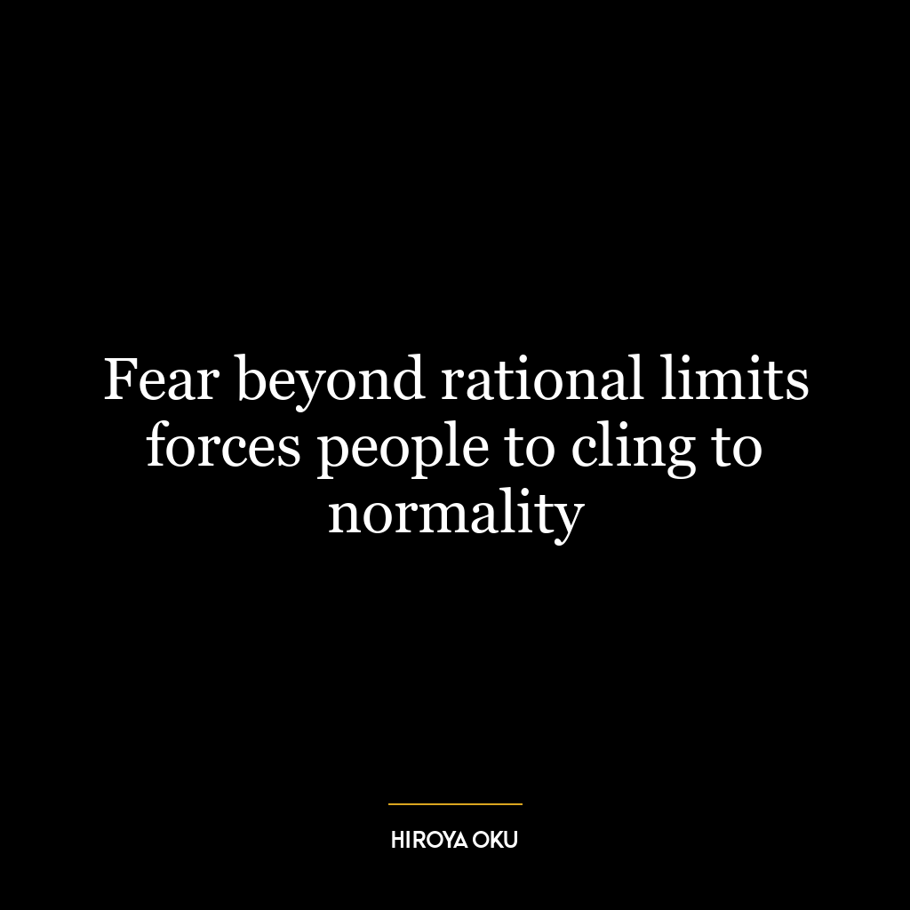 Fear beyond rational limits forces people to cling to normality