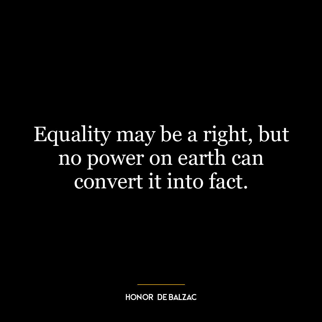 Equality may be a right, but no power on earth can convert it into fact.