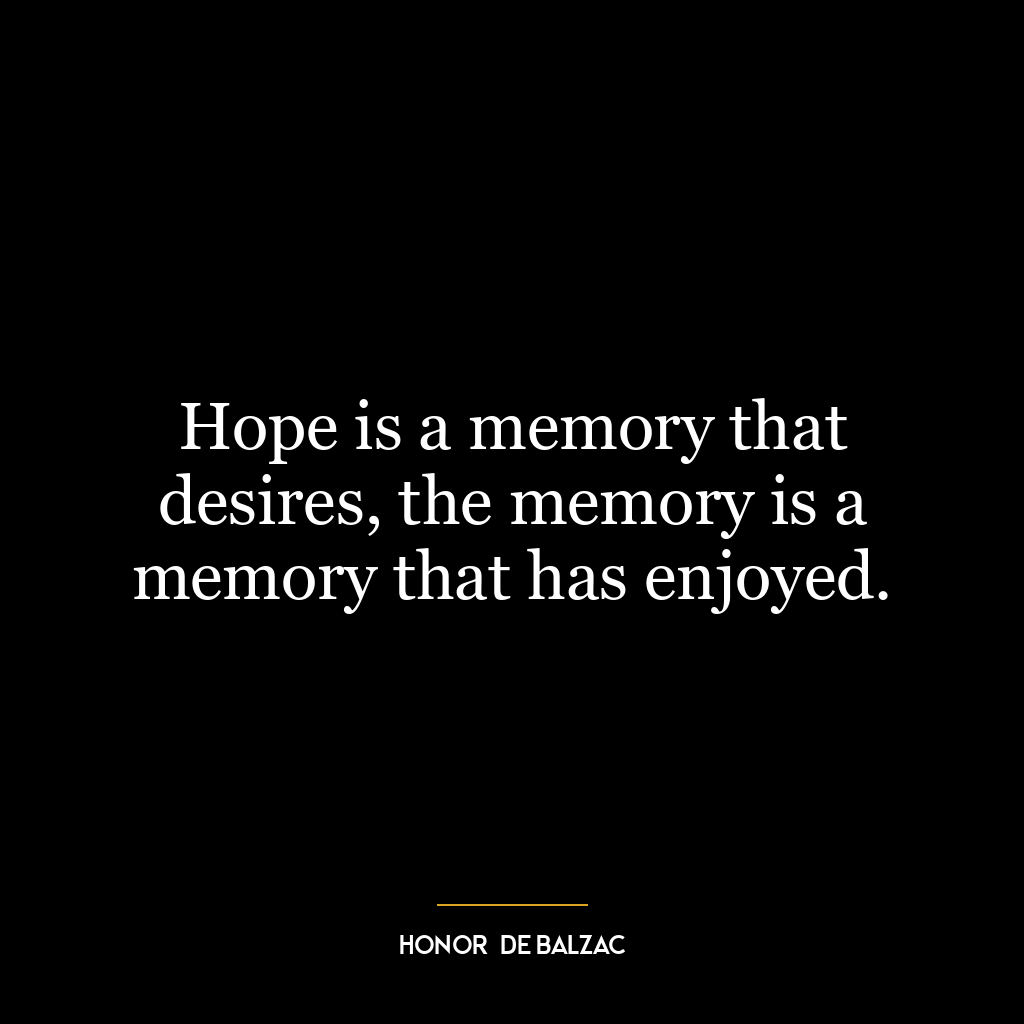 Hope is a memory that desires, the memory is a memory that has enjoyed.