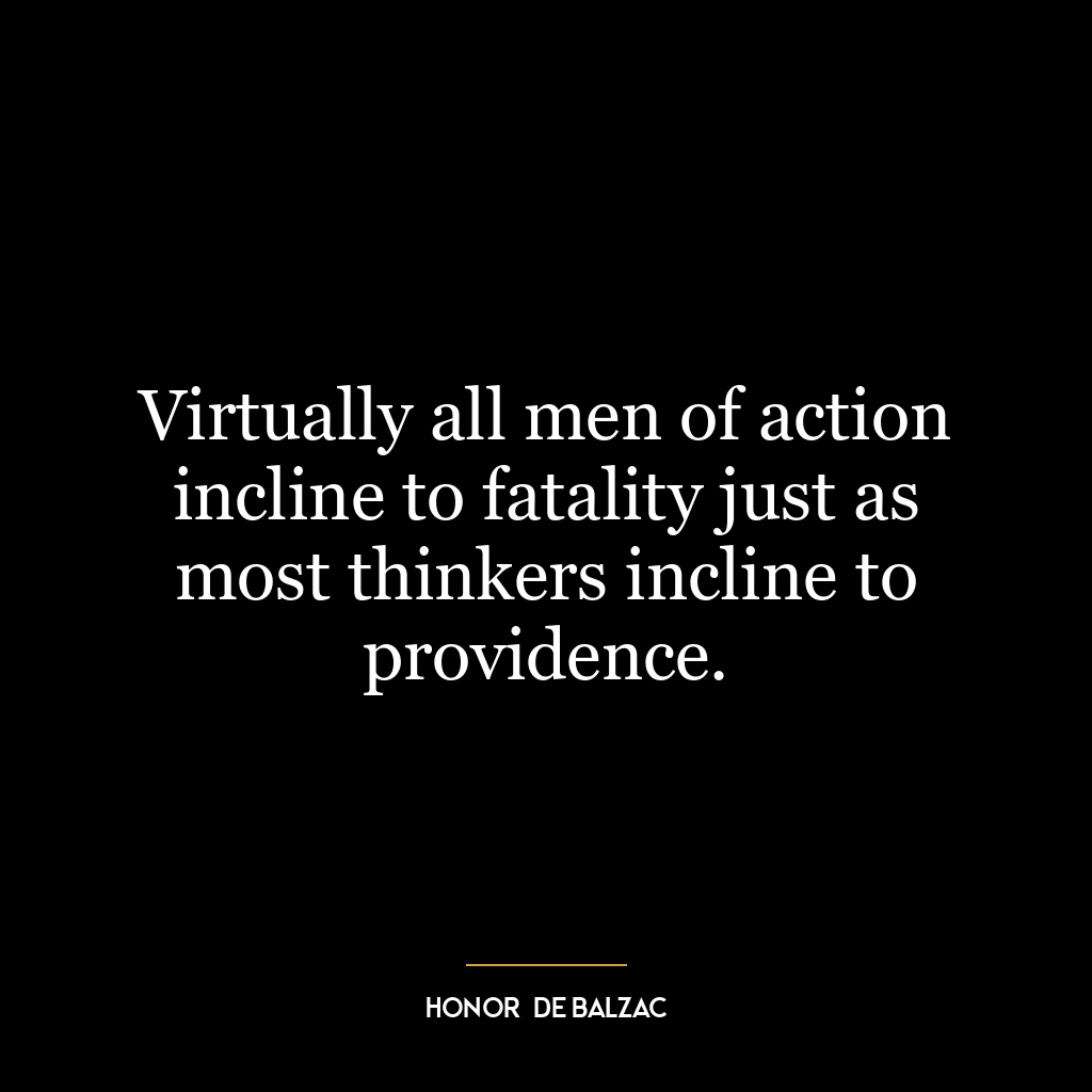 Virtually all men of action incline to fatality just as most thinkers incline to providence.