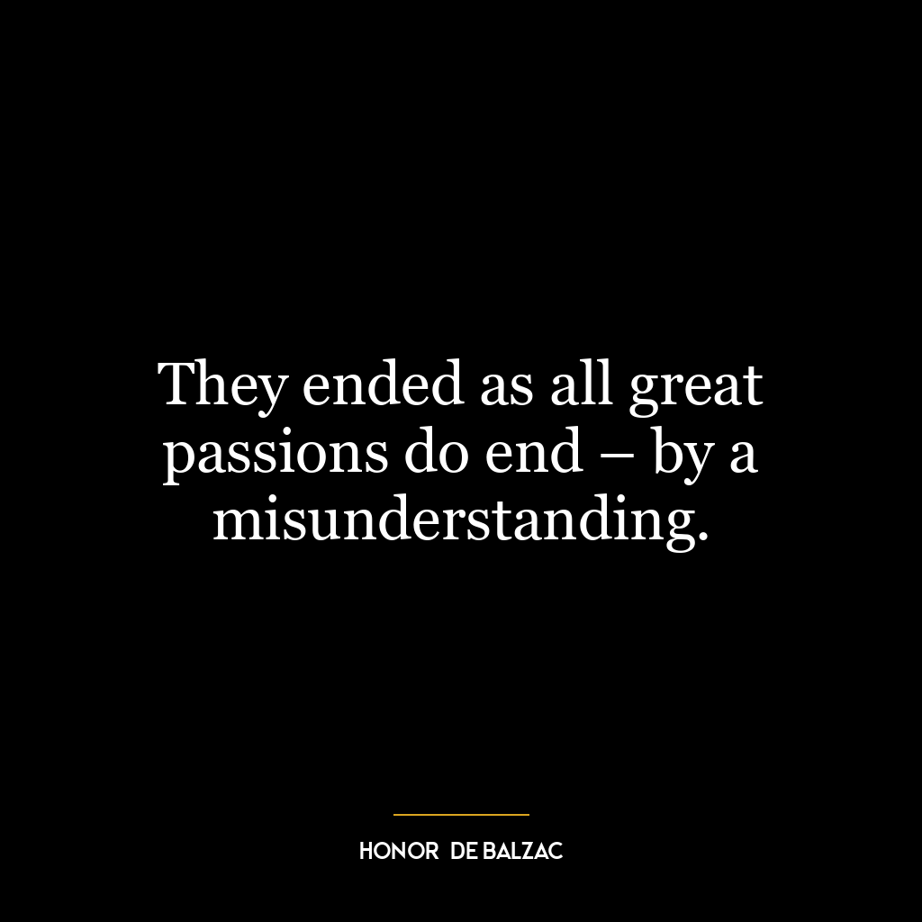 They ended as all great passions do end – by a misunderstanding.