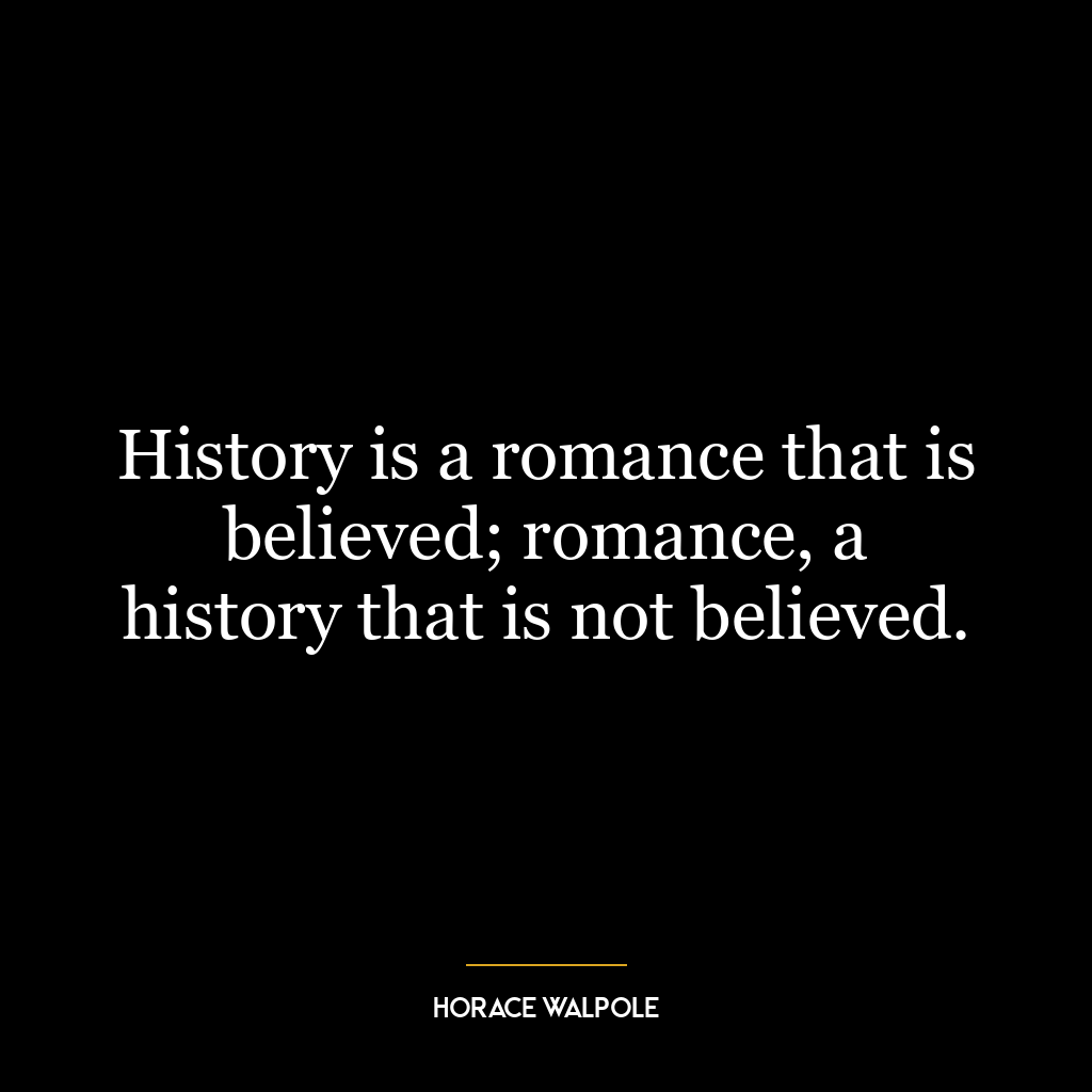 History is a romance that is believed; romance, a history that is not believed.