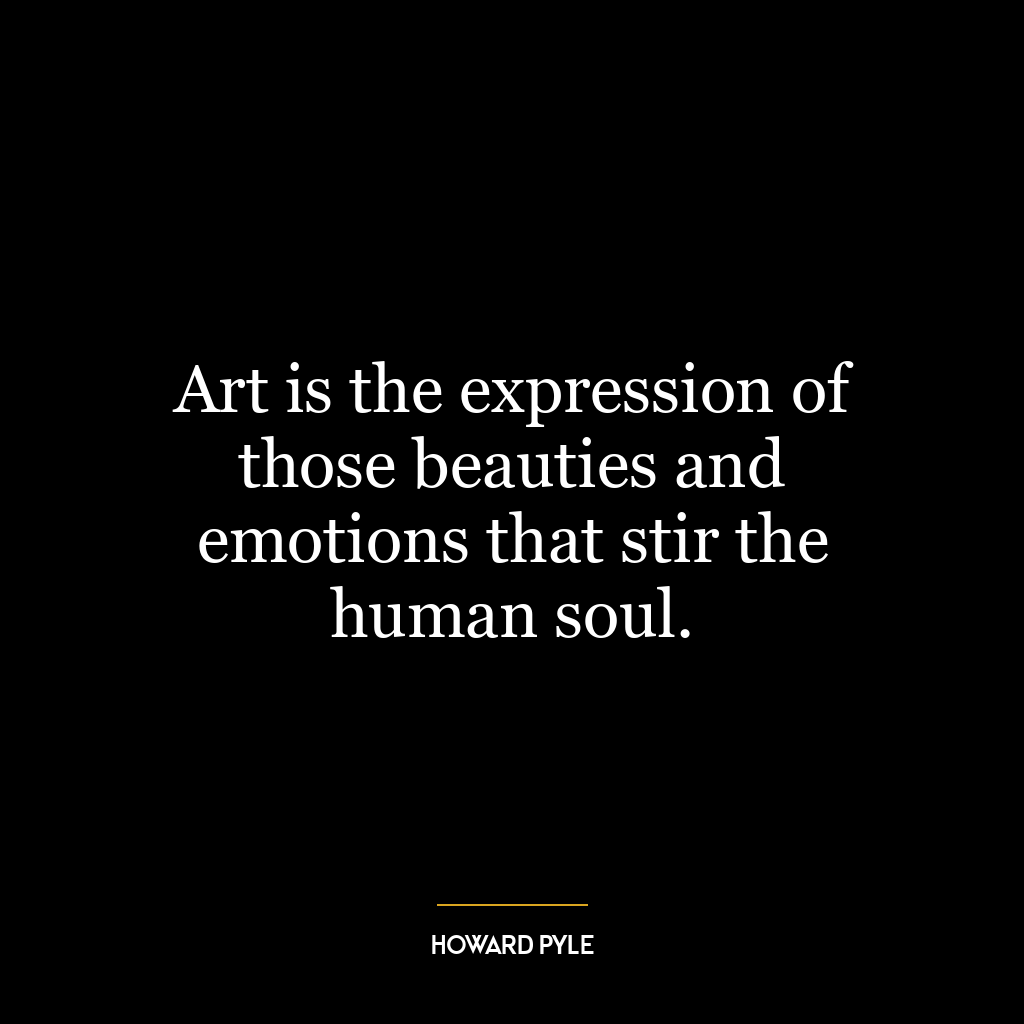 Art is the expression of those beauties and emotions that stir the human soul.