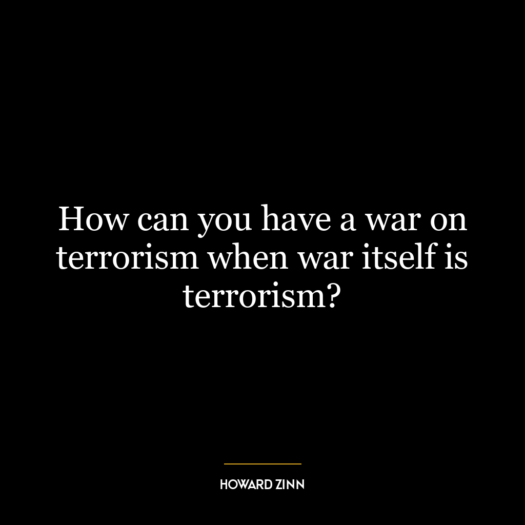 How can you have a war on terrorism when war itself is terrorism?