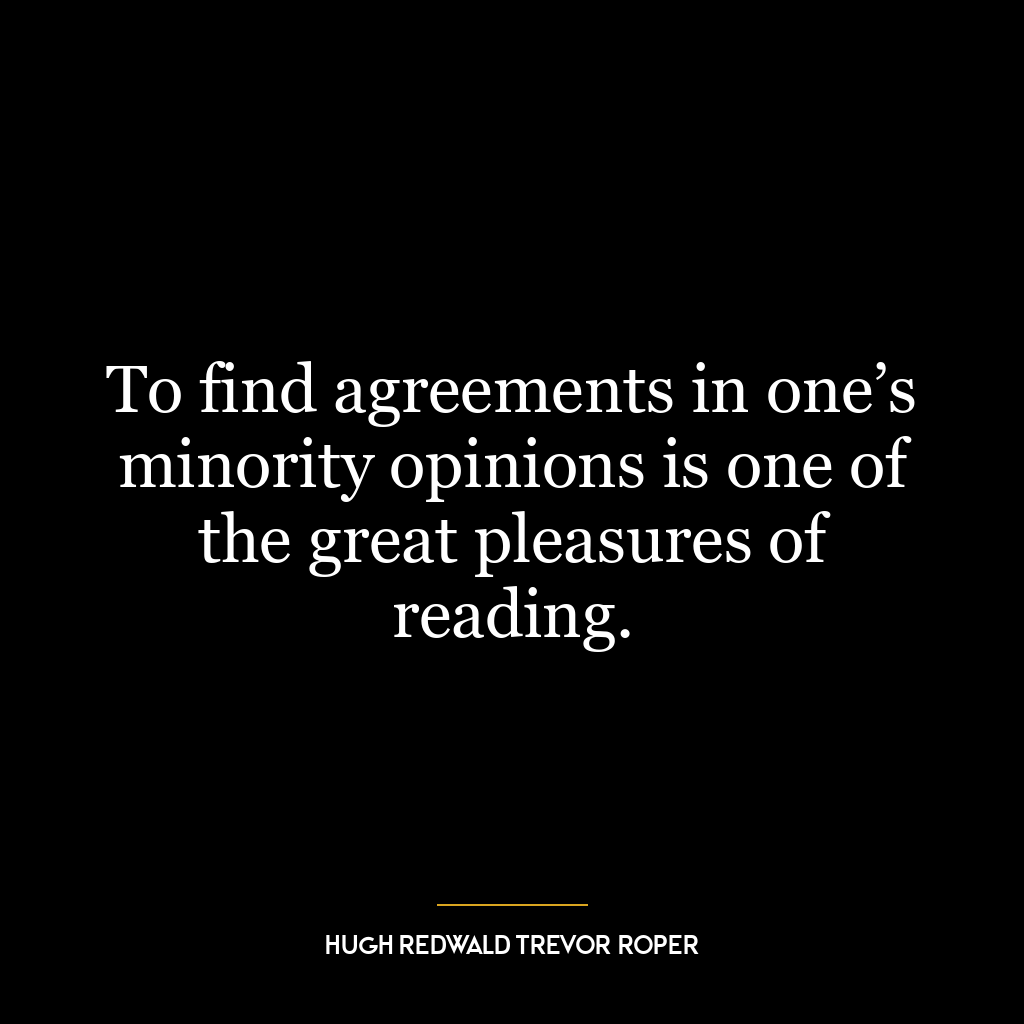 To find agreements in one’s minority opinions is one of the great pleasures of reading.