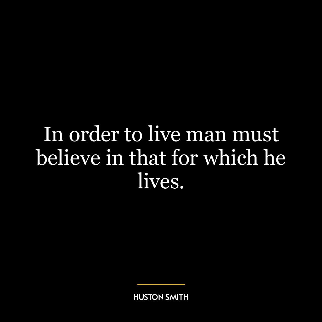 In order to live man must believe in that for which he lives.