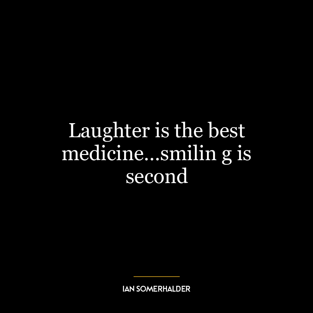 Laughter is the best medicine…smilin g is second