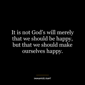 It is not God's will merely that we should be happy, but that we should make ourselves happy.