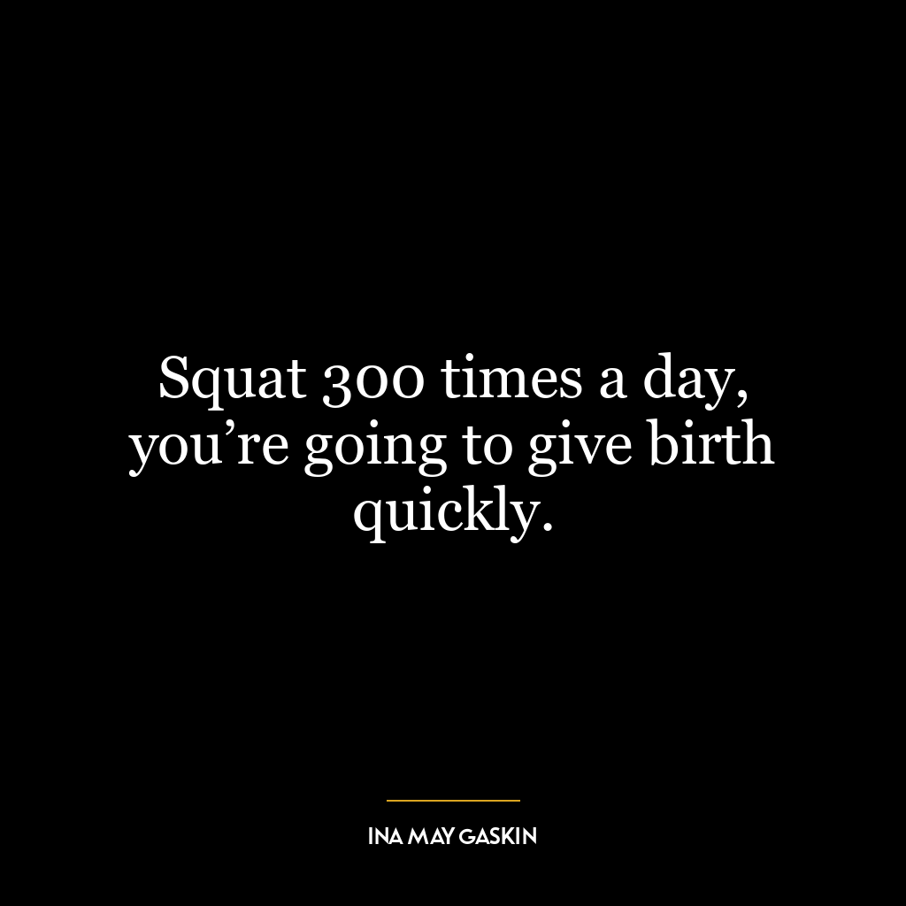 Squat 300 times a day, you’re going to give birth quickly.