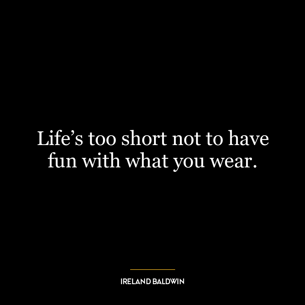 Life’s too short not to have fun with what you wear.