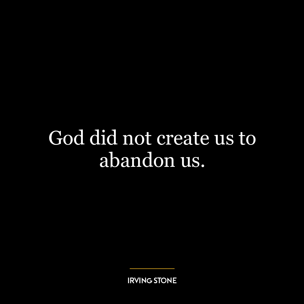 God did not create us to abandon us.