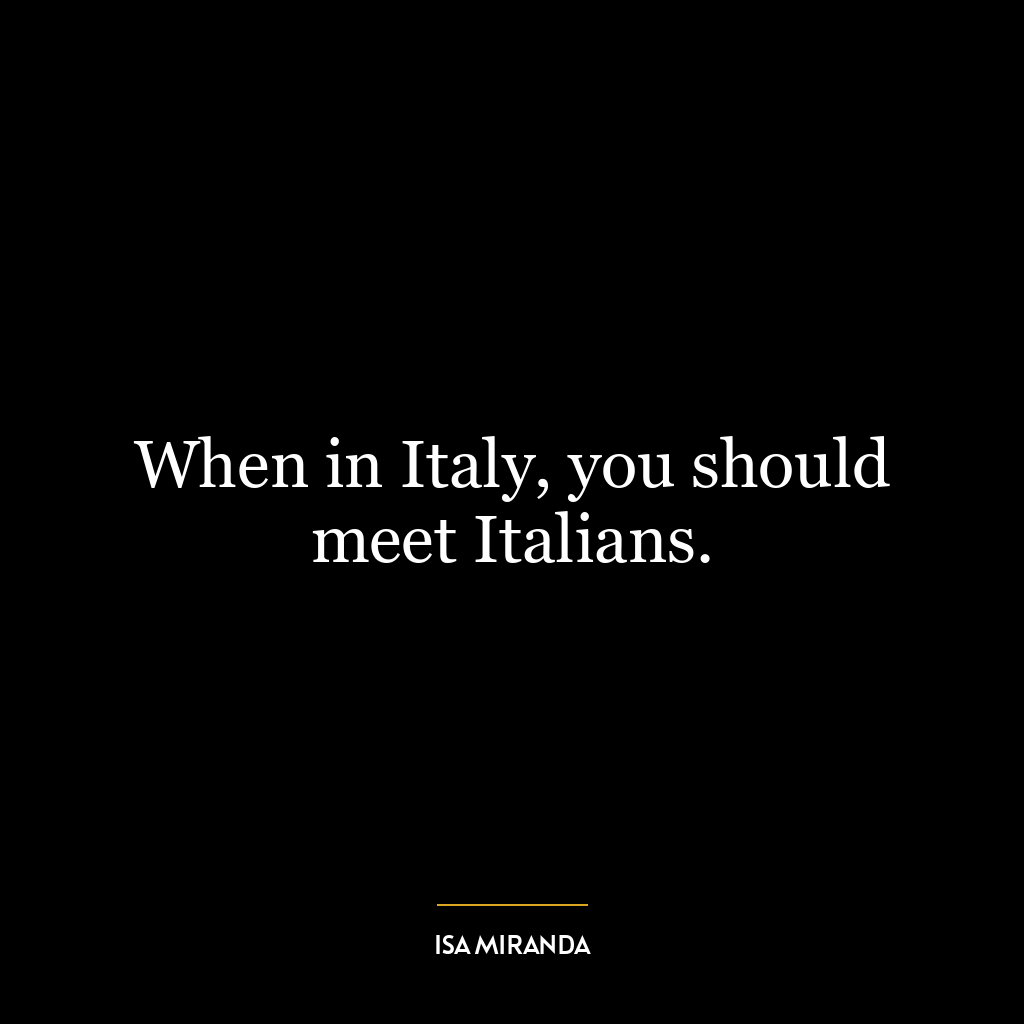 When in Italy, you should meet Italians.