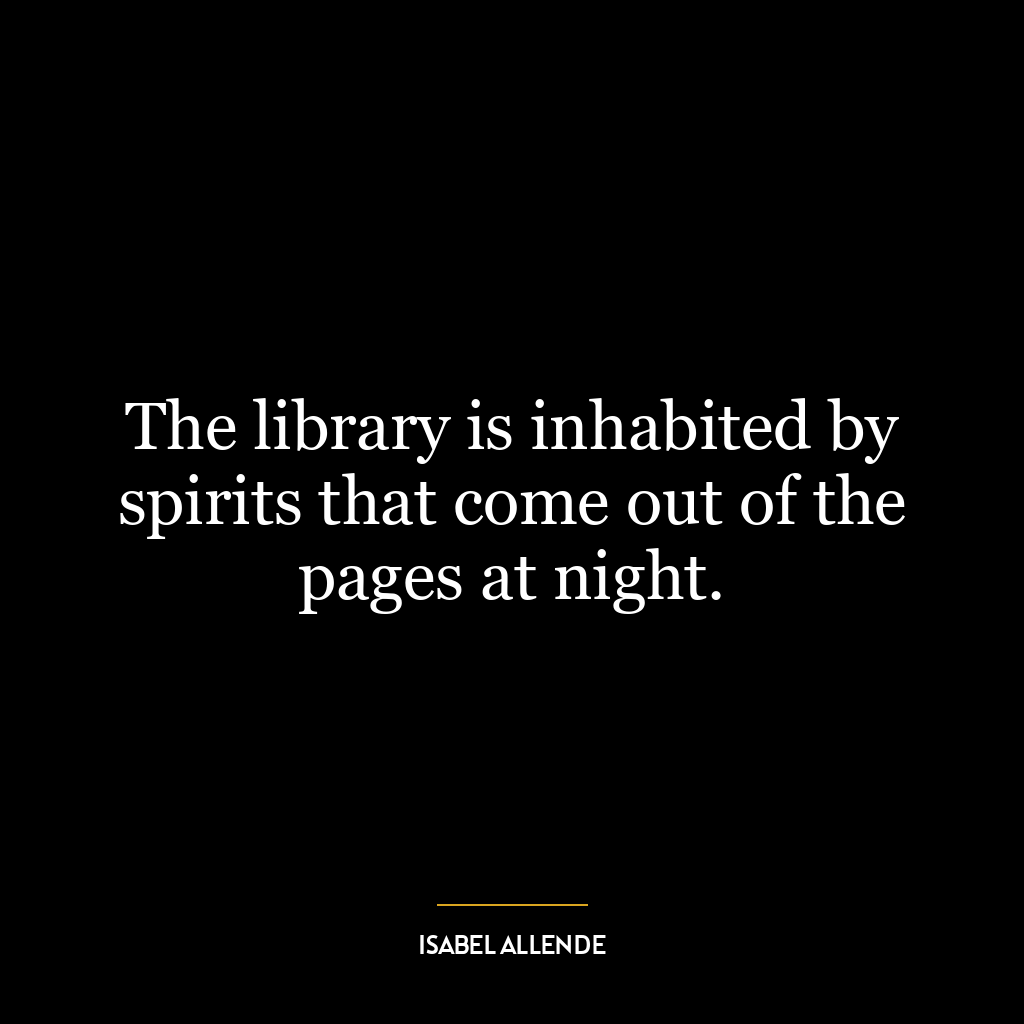 The library is inhabited by spirits that come out of the pages at night.