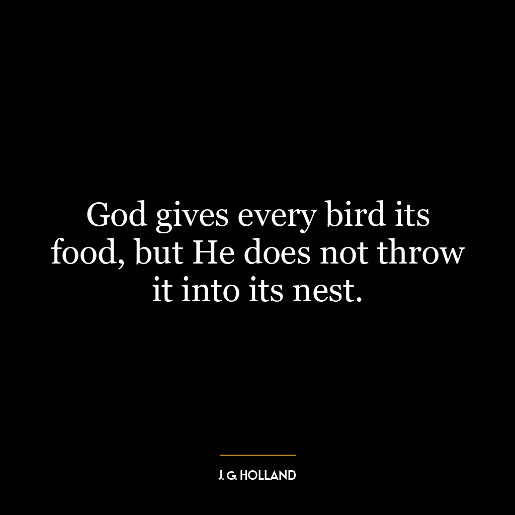 God gives every bird its food, but He does not throw it into its nest.