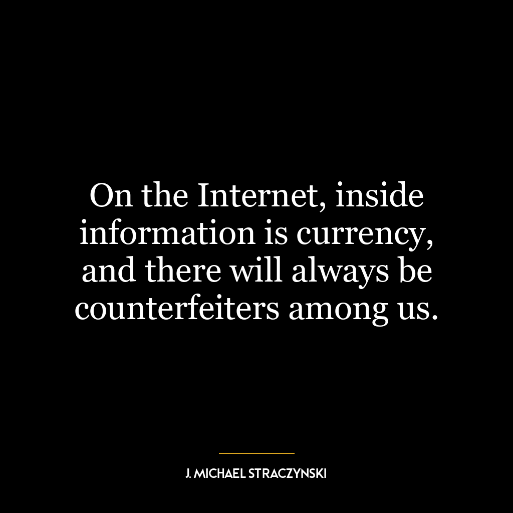 On the Internet, inside information is currency, and there will always be counterfeiters among us.