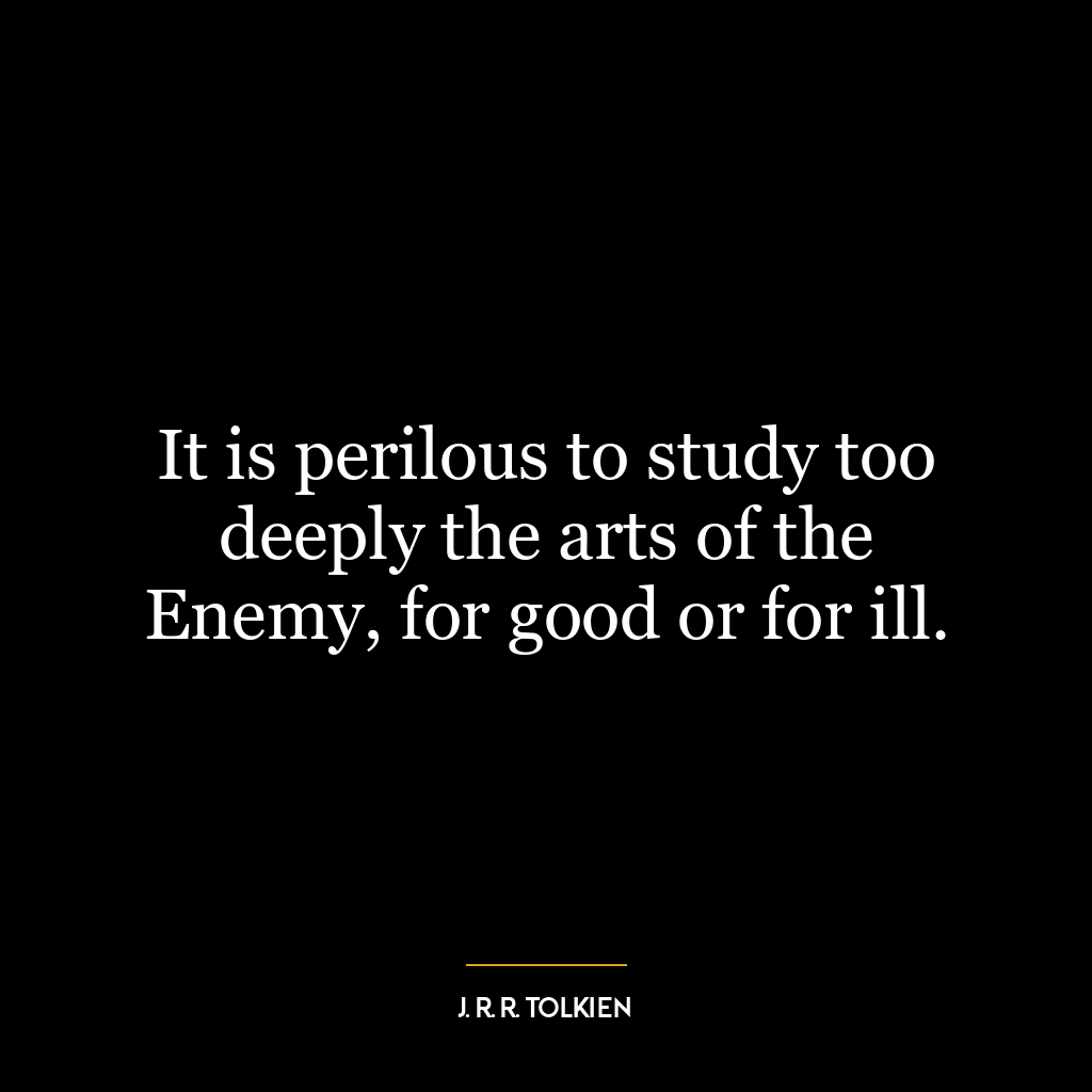 It is perilous to study too deeply the arts of the Enemy, for good or for ill.