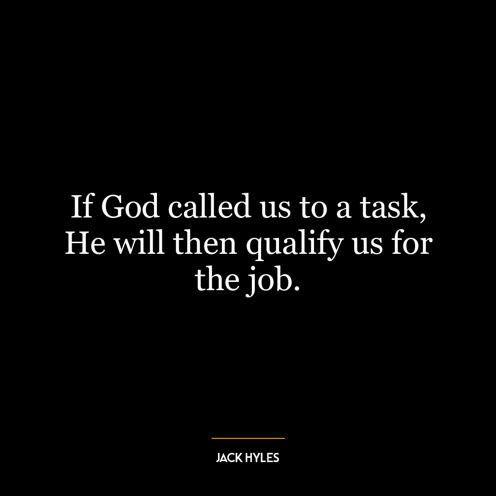 If God called us to a task, He will then qualify us for the job.