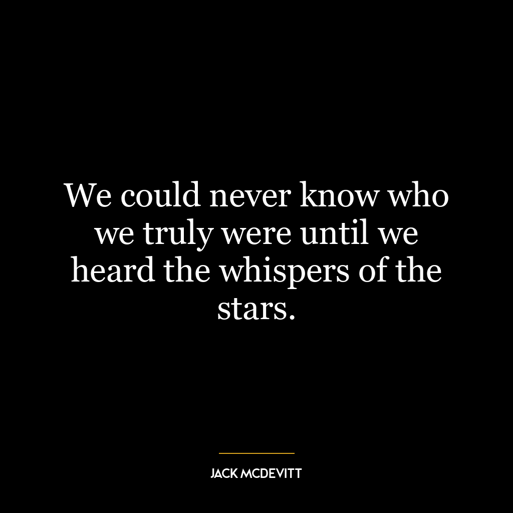 We could never know who we truly were until we heard the whispers of the stars.