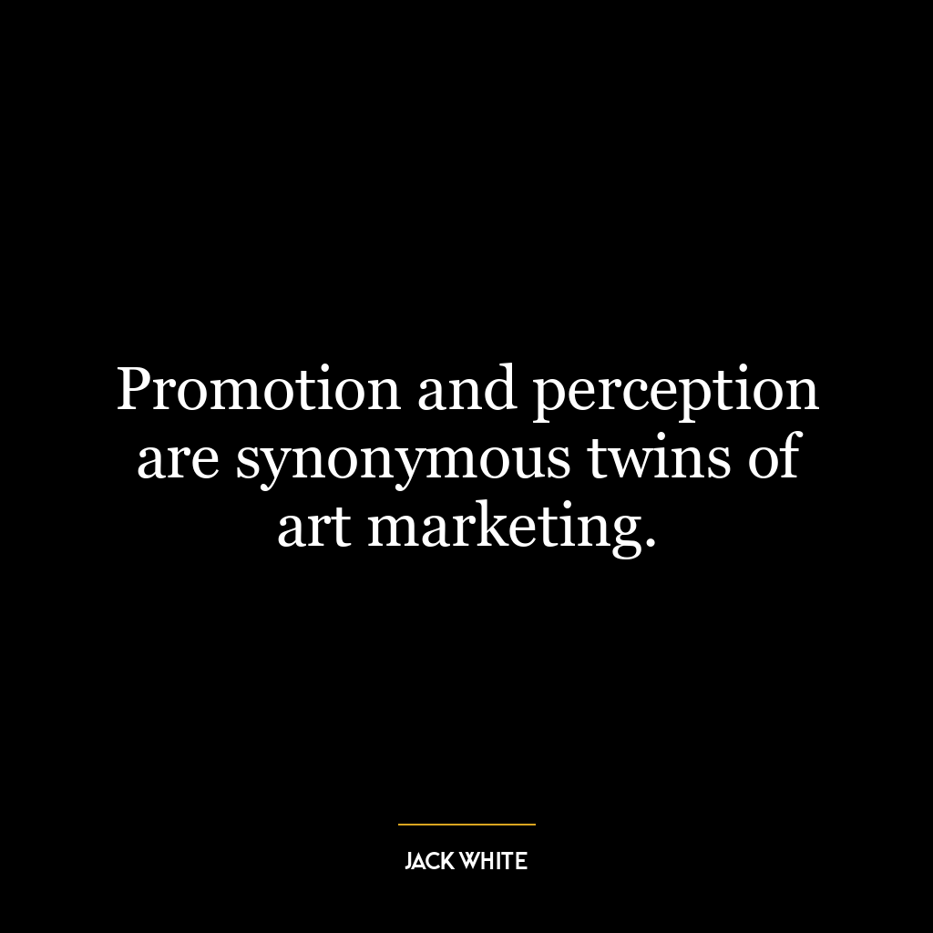 Promotion and perception are synonymous twins of art marketing.