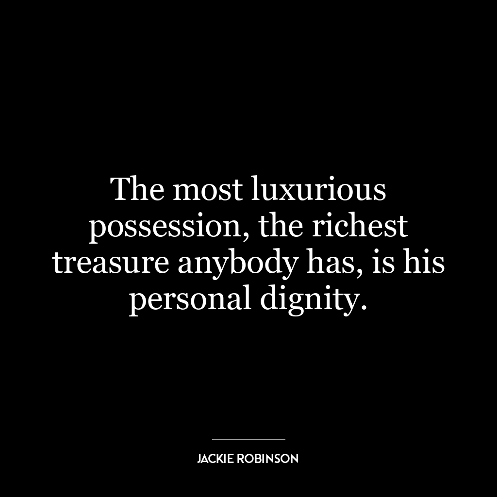 The most luxurious possession, the richest treasure anybody has, is his personal dignity.