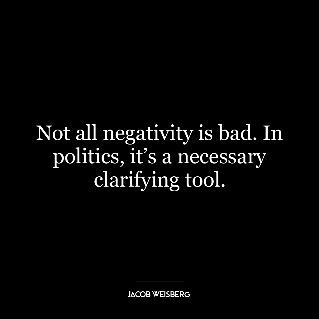 Not all negativity is bad. In politics, it’s a necessary clarifying tool.