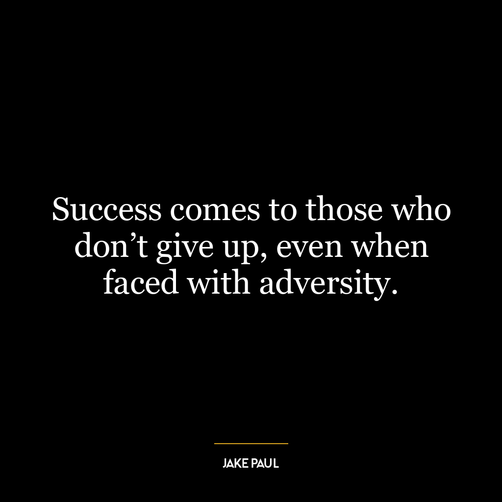 Success comes to those who don’t give up, even when faced with adversity.