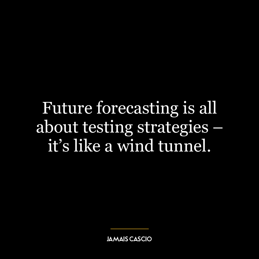 Future forecasting is all about testing strategies – it’s like a wind tunnel.