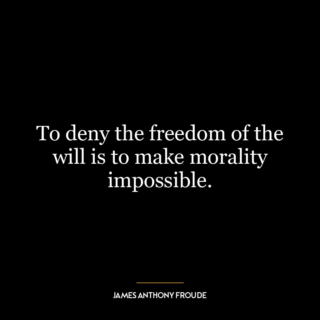 To deny the freedom of the will is to make morality impossible.