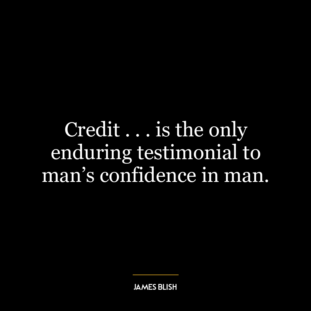 Credit . . . is the only enduring testimonial to man’s confidence in man.