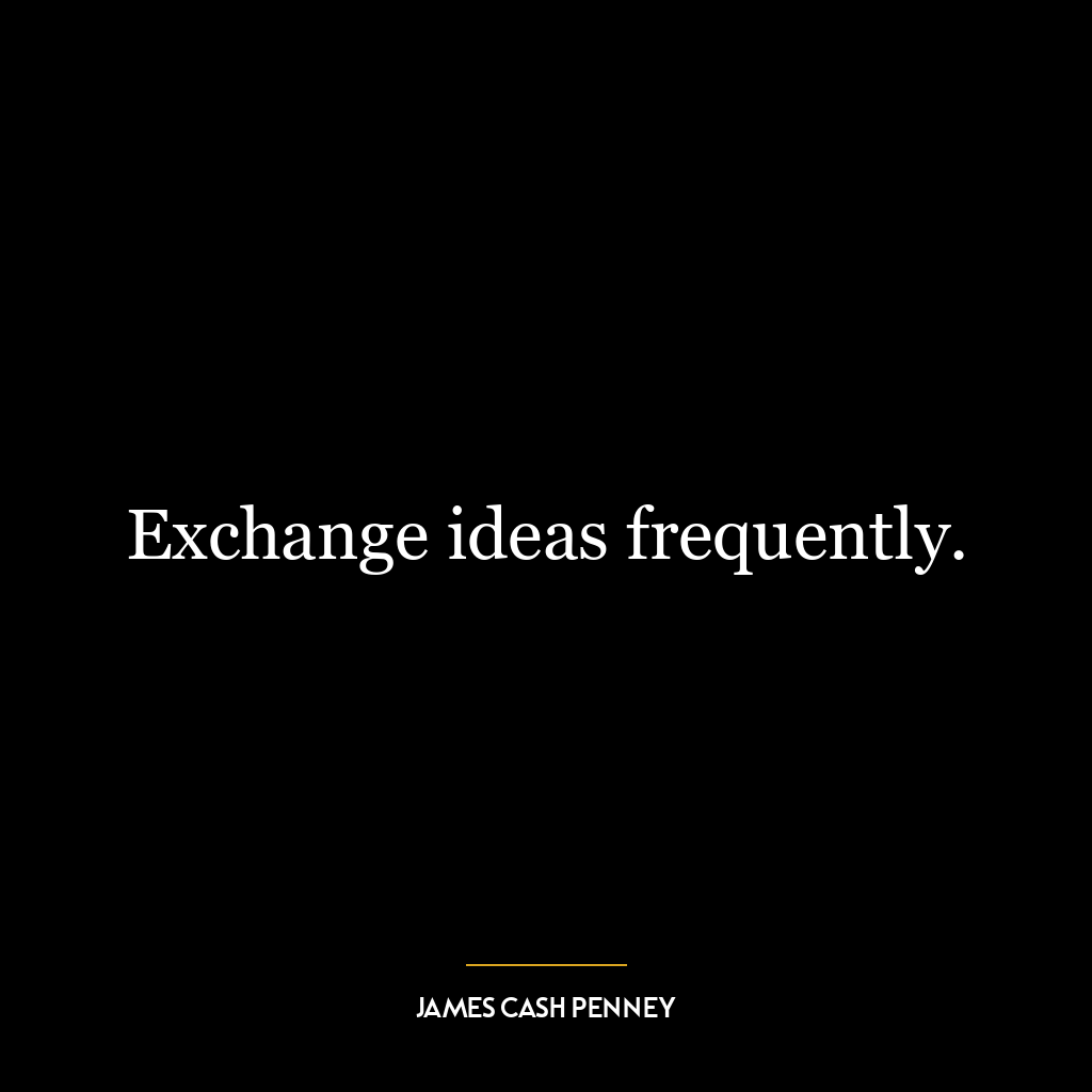 Exchange ideas frequently.